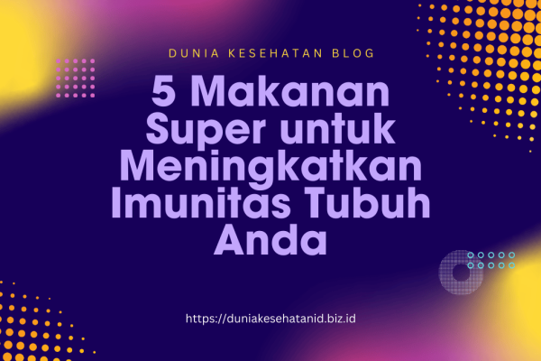 5 Makanan Super untuk Meningkatkan Imunitas Tubuh Anda 5 Makanan Super untuk Meningkatkan Imunitas Tubuh Anda