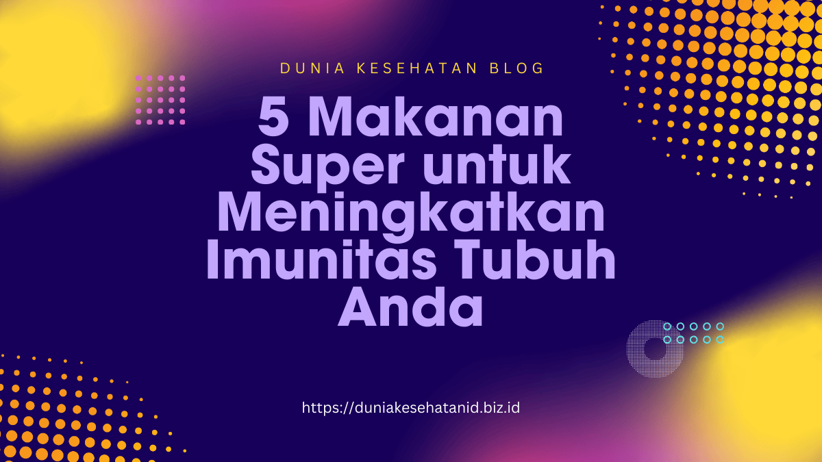 5 Makanan Super untuk Meningkatkan Imunitas Tubuh Anda