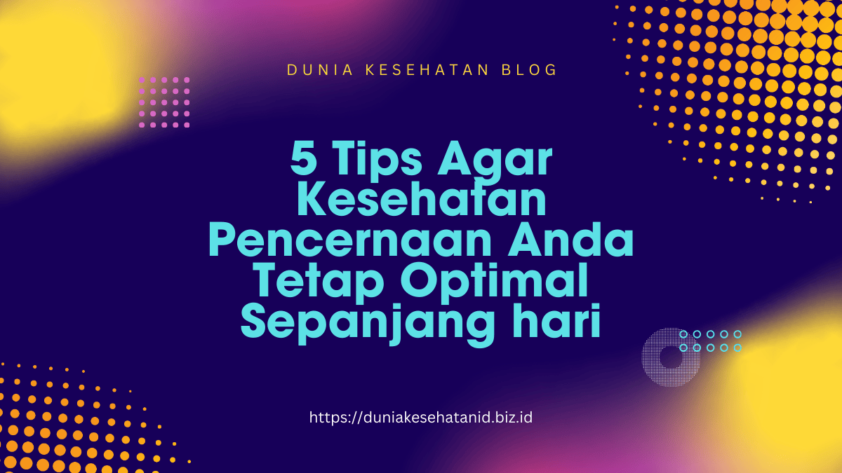 5 Tips Agar Kesehatan Pencernaan Anda Tetap Optimal Sepanjang hari