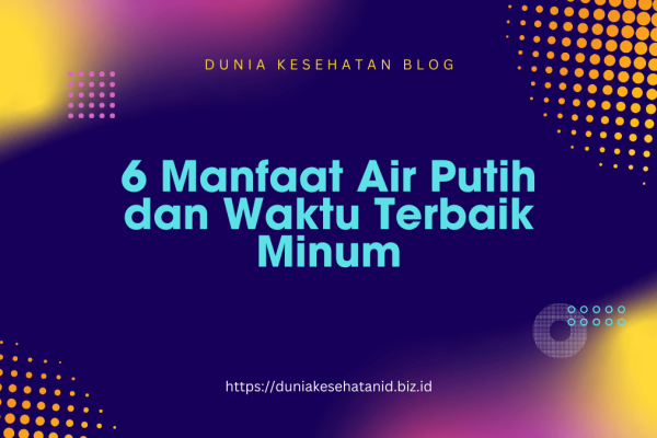 6 Manfaat Air Putih dan Waktu Terbaik Minum 6 Manfaat Air Putih dan Waktu Terbaik Minum
