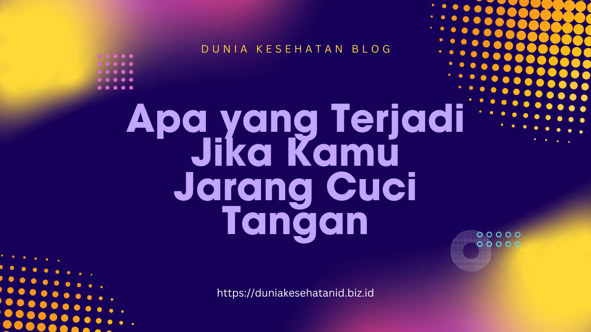 Apa yang Terjadi Jika Kamu Jarang Cuci Tangan