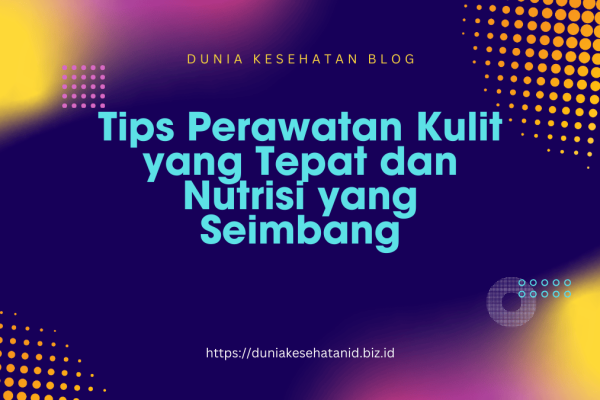 Perawatan Kulit yang Tepat dan Nutrisi yang Seimbang Tips Perawatan Kulit yang Tepat dan Nutrisi yang Seimbang
